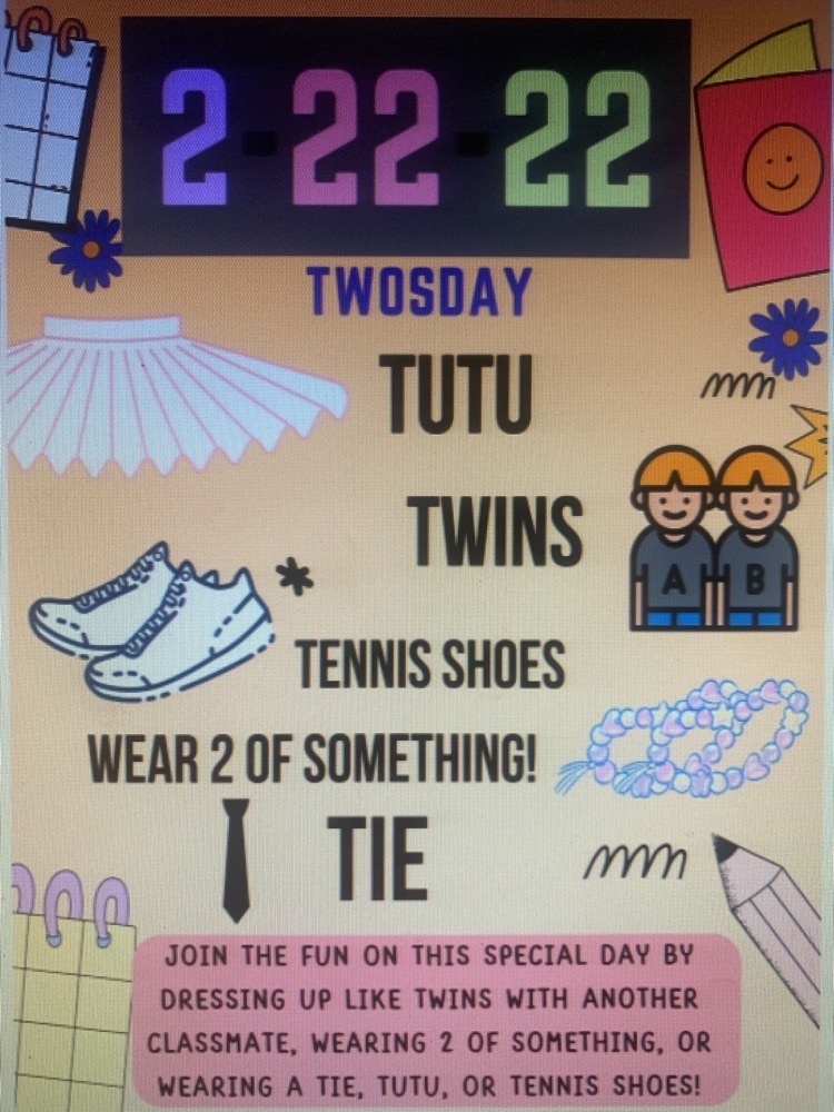 TWOSDAY CELEBRATION! We will be celebrating “Twosday” on Tuesday, February 22, 2022! Your student can join the fun by wearing a tie, tutu, tennis shoes, two of something, or by dressing like a twin! 